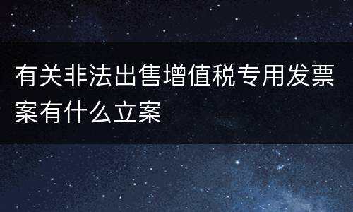 有关非法出售增值税专用发票案有什么立案