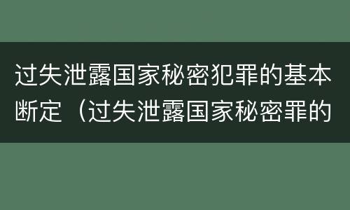 过失泄露国家秘密犯罪的基本断定（过失泄露国家秘密罪的犯罪主体是）