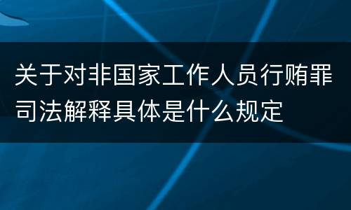 关于对非国家工作人员行贿罪司法解释具体是什么规定