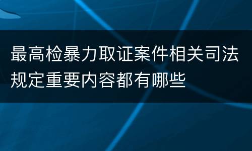 最高检暴力取证案件相关司法规定重要内容都有哪些