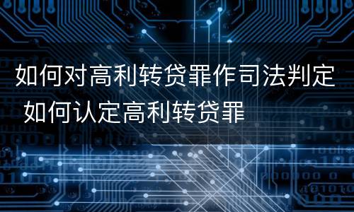 如何对高利转贷罪作司法判定 如何认定高利转贷罪