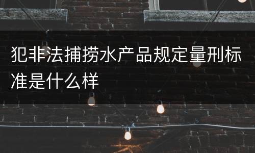 犯非法捕捞水产品规定量刑标准是什么样