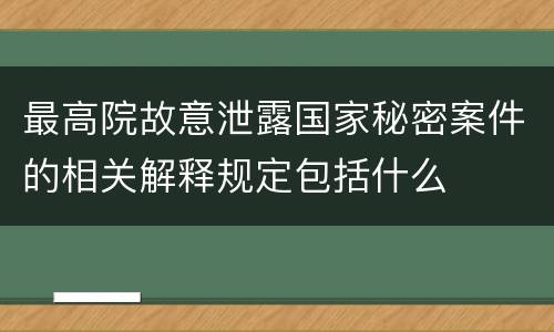 最高院故意泄露国家秘密案件的相关解释规定包括什么