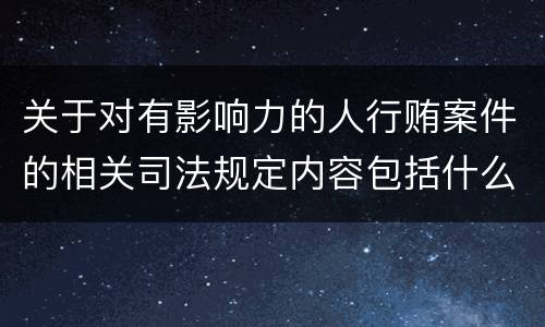 关于对有影响力的人行贿案件的相关司法规定内容包括什么
