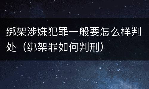 绑架涉嫌犯罪一般要怎么样判处（绑架罪如何判刑）