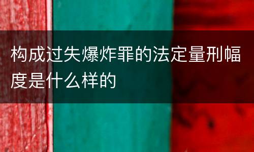 构成过失爆炸罪的法定量刑幅度是什么样的