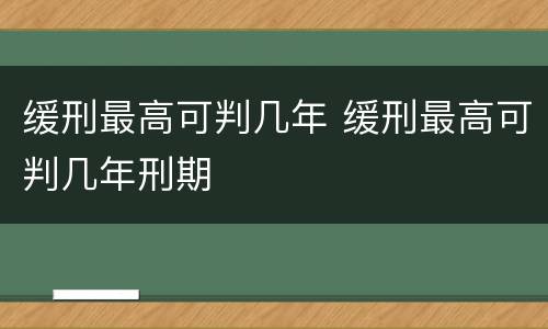 缓刑最高可判几年 缓刑最高可判几年刑期