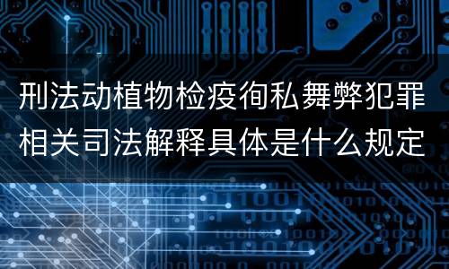 刑法动植物检疫徇私舞弊犯罪相关司法解释具体是什么规定