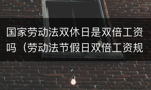国家劳动法双休日是双倍工资吗（劳动法节假日双倍工资规定）