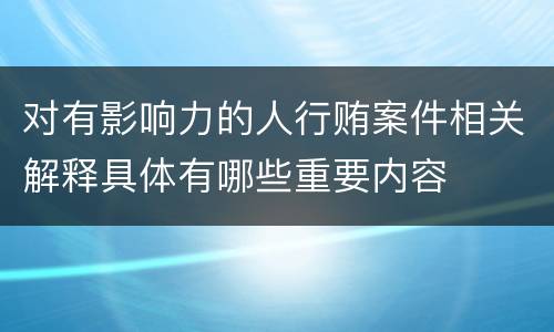 对有影响力的人行贿案件相关解释具体有哪些重要内容