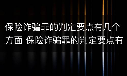 保险诈骗罪的判定要点有几个方面 保险诈骗罪的判定要点有几个方面的内容