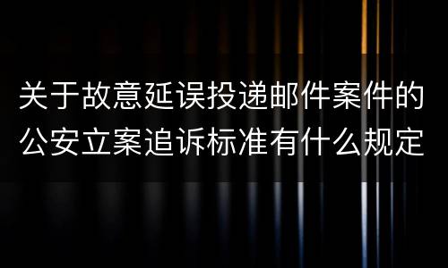 关于故意延误投递邮件案件的公安立案追诉标准有什么规定