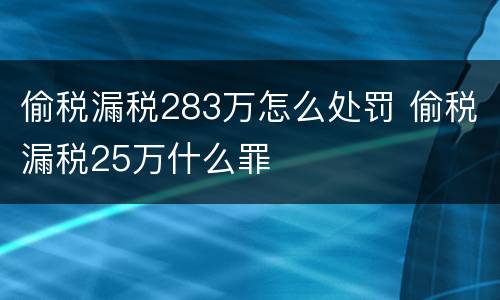 偷税漏税283万怎么处罚 偷税漏税25万什么罪