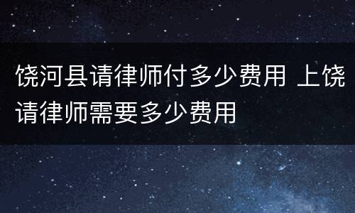 饶河县请律师付多少费用 上饶请律师需要多少费用