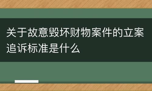 关于故意毁坏财物案件的立案追诉标准是什么