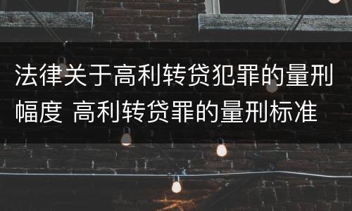 法律关于高利转贷犯罪的量刑幅度 高利转贷罪的量刑标准