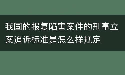 我国的报复陷害案件的刑事立案追诉标准是怎么样规定