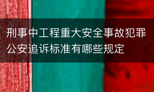 刑事中工程重大安全事故犯罪公安追诉标准有哪些规定