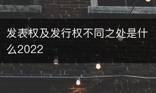 发表权及发行权不同之处是什么2022