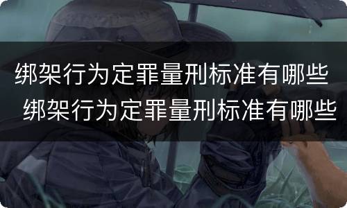 绑架行为定罪量刑标准有哪些 绑架行为定罪量刑标准有哪些