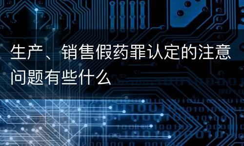 生产、销售假药罪认定的注意问题有些什么