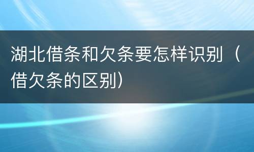 湖北借条和欠条要怎样识别（借欠条的区别）