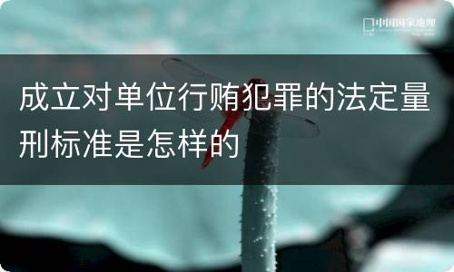 成立对单位行贿犯罪的法定量刑标准是怎样的