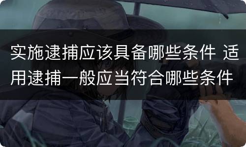 实施逮捕应该具备哪些条件 适用逮捕一般应当符合哪些条件