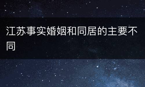 江苏事实婚姻和同居的主要不同