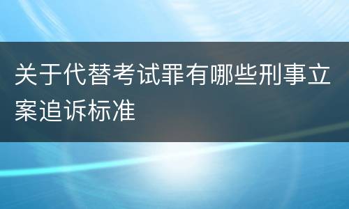 关于代替考试罪有哪些刑事立案追诉标准