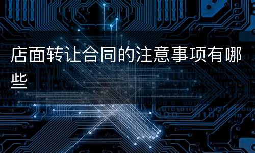 店面转让合同的注意事项有哪些