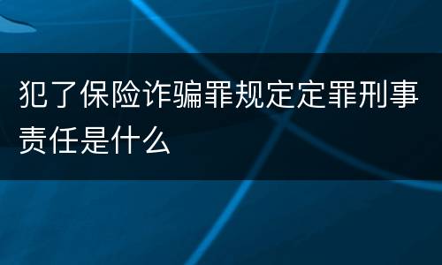犯了保险诈骗罪规定定罪刑事责任是什么