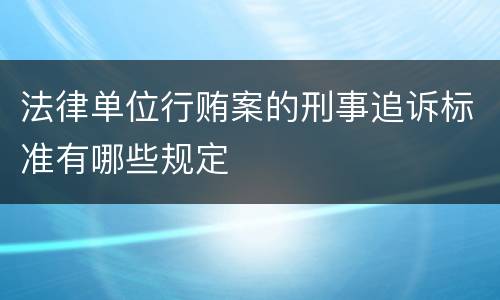 法律单位行贿案的刑事追诉标准有哪些规定