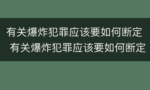 有关爆炸犯罪应该要如何断定 有关爆炸犯罪应该要如何断定关系