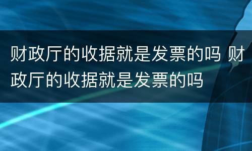 财政厅的收据就是发票的吗 财政厅的收据就是发票的吗