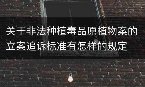 关于非法种植毒品原植物案的立案追诉标准有怎样的规定