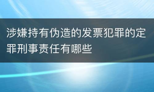涉嫌持有伪造的发票犯罪的定罪刑事责任有哪些