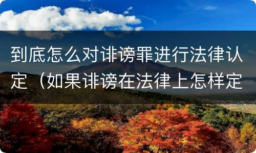到底怎么对诽谤罪进行法律认定（如果诽谤在法律上怎样定罪???）