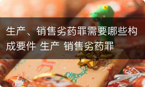 生产、销售劣药罪需要哪些构成要件 生产 销售劣药罪