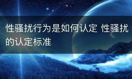 性骚扰行为是如何认定 性骚扰的认定标准