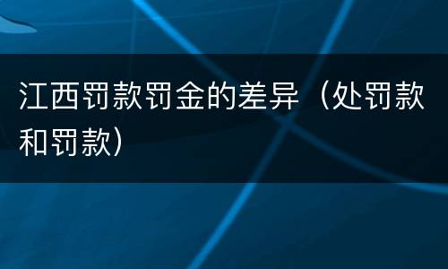 江西罚款罚金的差异（处罚款和罚款）