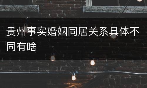 贵州事实婚姻同居关系具体不同有啥