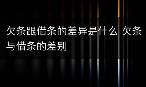 欠条跟借条的差异是什么 欠条与借条的差别