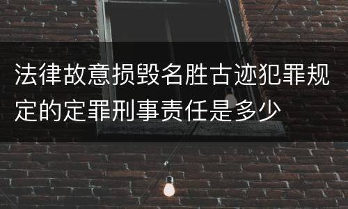 法律故意损毁名胜古迹犯罪规定的定罪刑事责任是多少