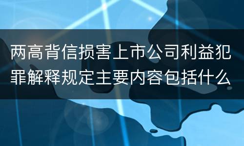 两高背信损害上市公司利益犯罪解释规定主要内容包括什么