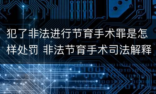 犯了非法进行节育手术罪是怎样处罚 非法节育手术司法解释