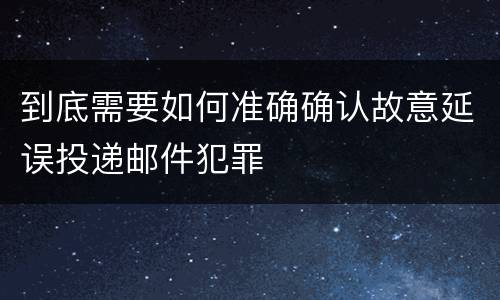 到底需要如何准确确认故意延误投递邮件犯罪