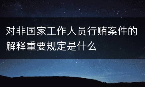 对非国家工作人员行贿案件的解释重要规定是什么