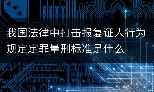 我国法律中打击报复证人行为规定定罪量刑标准是什么