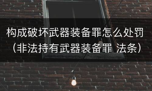 构成破坏武器装备罪怎么处罚（非法持有武器装备罪 法条）